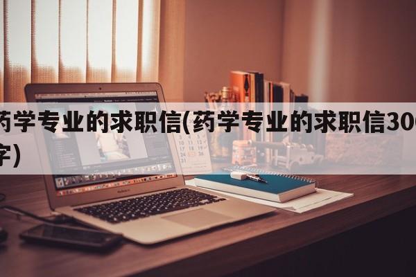 药学专业的求职信(药学专业的求职信300字)