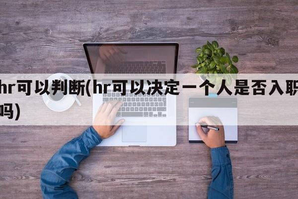 hr可以判断(hr可以决定一个人是否入职吗)